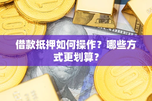 济南借款抵押如何操作？哪些方式更划算？