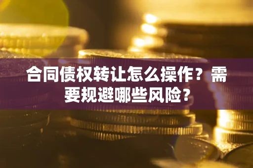 济南合同债权转让怎么操作？需要规避哪些风险？