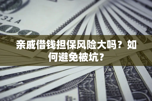 济南亲戚借钱担保风险大吗？如何避免被坑？