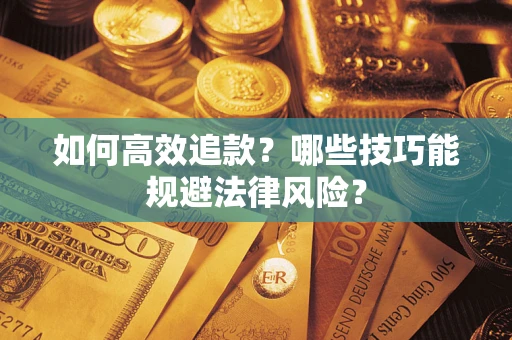 济南如何高效追款？哪些技巧能规避法律风险？