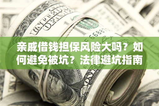 济南亲戚借钱担保风险大吗？如何避免被坑？法律避坑指南