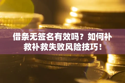 济南借条无签名有效吗？如何补救补救失败风险技巧！