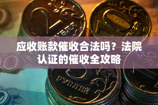 济南应收账款催收合法吗？法院认证的催收全攻略