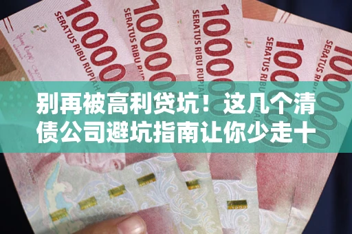 济南别再被高利贷坑！这几个清债公司避坑指南让你少走十年弯路