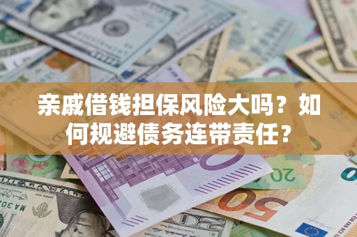 济南亲戚借钱担保风险大吗？如何规避债务连带责任？