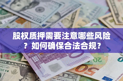 济南股权质押需要注意哪些风险？如何确保合法合规？