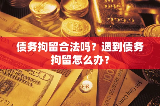 济南债务拘留合法吗？遇到债务拘留怎么办？