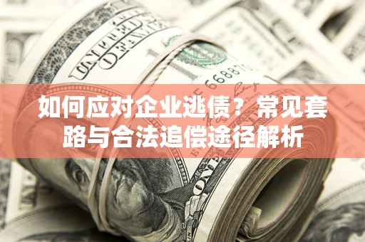 济南如何应对企业逃债？常见套路与合法追偿途径解析