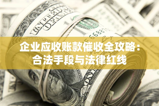 济南企业应收账款催收全攻略：合法手段与法律红线