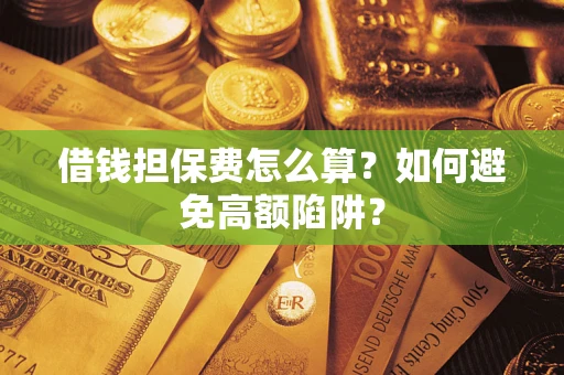 济南借钱担保费怎么算？如何避免高额陷阱？