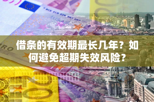 济南借条的有效期最长几年？如何避免超期失效风险？