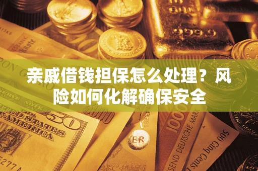 济南亲戚借钱担保怎么处理？风险如何化解确保安全