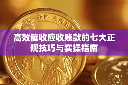 济南高效催收应收账款的七大正规技巧与实操指南