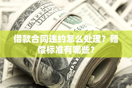 济南借款合同违约怎么处理？赔偿标准有哪些？