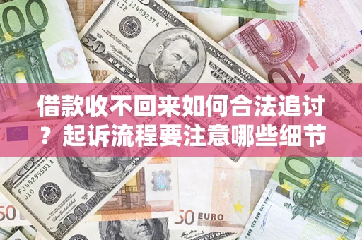 济南借款收不回来如何合法追讨？起诉流程要注意哪些细节？
