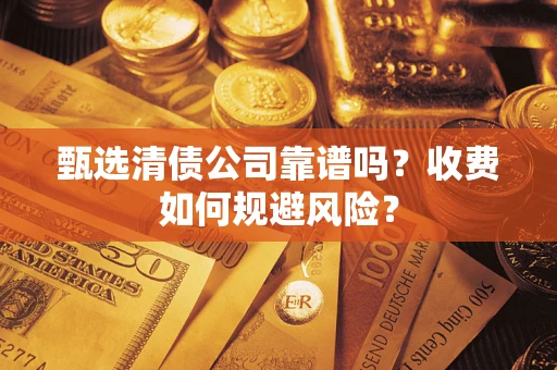 济南甄选清债公司靠谱吗？收费如何规避风险？
