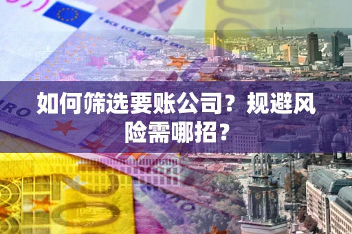 济南如何筛选要账公司？规避风险需哪招？