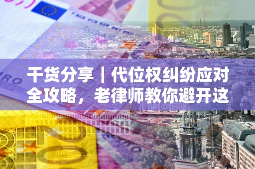 济南干货分享｜代位权纠纷应对全攻略，老律师教你避开这5大雷区