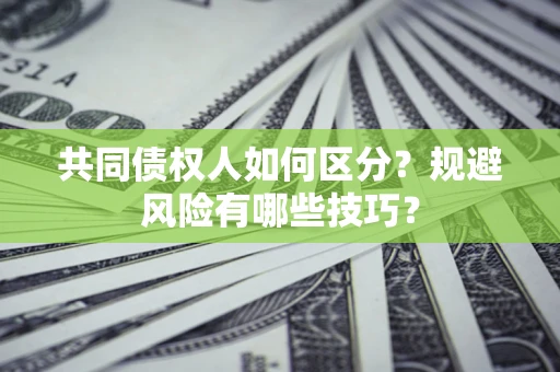 济南共同债权人如何区分？规避风险有哪些技巧？