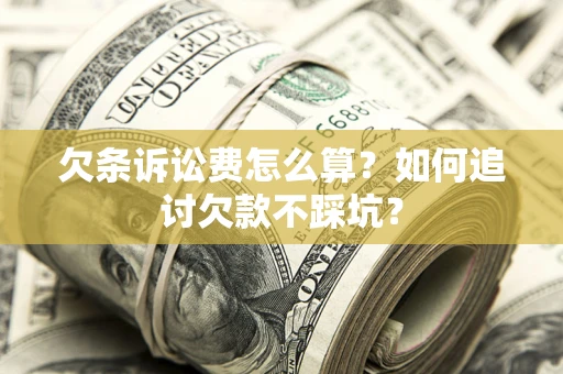 济南欠条诉讼费怎么算？如何追讨欠款不踩坑？