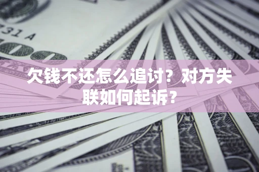 济南欠钱不还怎么追讨？对方失联如何起诉？