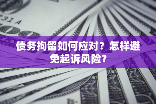 济南债务拘留如何应对？怎样避免起诉风险？