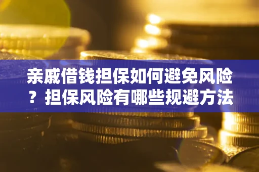 济南亲戚借钱担保如何避免风险？担保风险有哪些规避方法？