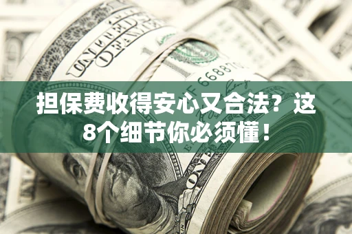 济南担保费收得安心又合法？这8个细节你必须懂！