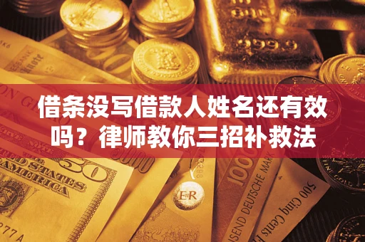 济南借条没写借款人姓名还有效吗？律师教你三招补救法