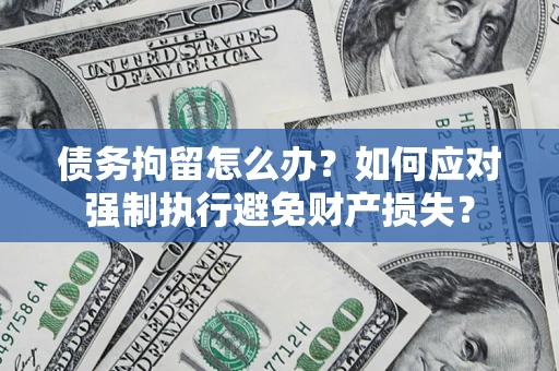 济南债务拘留怎么办？如何应对强制执行避免财产损失？
