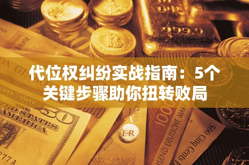 济南代位权纠纷实战指南：5个关键步骤助你扭转败局