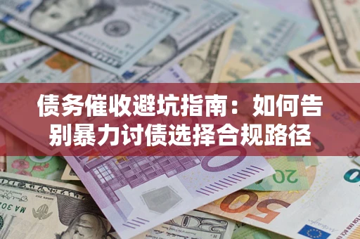济南债务催收避坑指南：如何告别暴力讨债选择合规路径