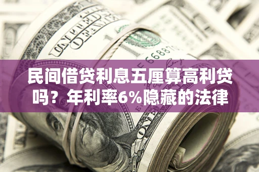 济南民间借贷利息五厘算高利贷吗？年利率6%隐藏的法律风险全解析