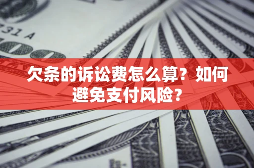 济南欠条的诉讼费怎么算？如何避免支付风险？