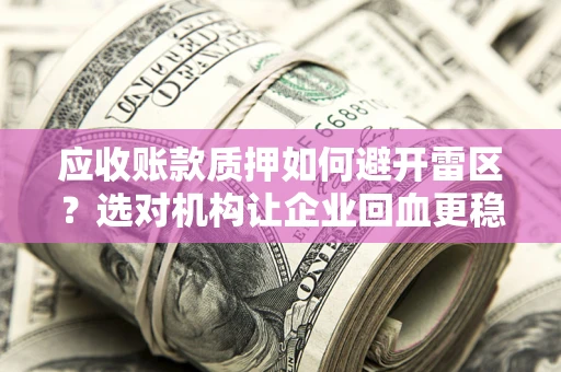 济南应收账款质押如何避开雷区？选对机构让企业回血更稳