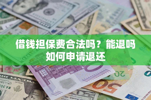 济南借钱担保费合法吗？能退吗如何申请退还