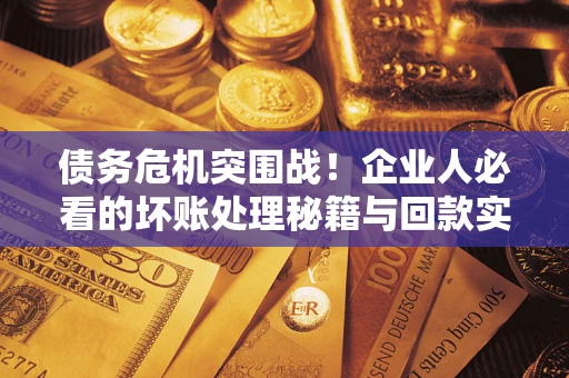 济南债务危机突围战！企业人必看的坏账处理秘籍与回款实战指南