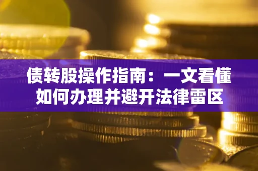 济南债转股操作指南：一文看懂如何办理并避开法律雷区