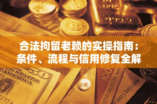 济南合法拘留老赖的实操指南:条件、流程与信用修复全解析 济南合法拘留老赖的实操指南:条件、流程与信用修复全解析