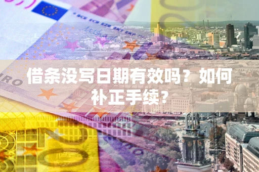 济南借条没写日期有效吗？如何补正手续？