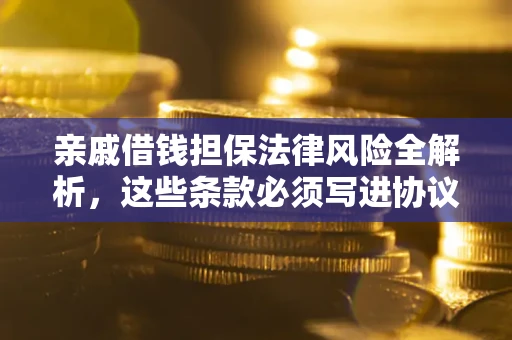 济南亲戚借钱担保法律风险全解析，这些条款必须写进协议