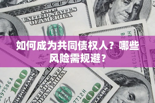 济南如何成为共同债权人？哪些风险需规避？