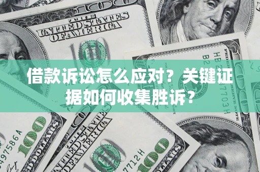 济南借款诉讼怎么应对？关键证据如何收集胜诉？