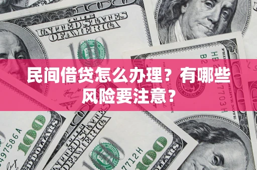 济南民间借贷怎么办理？有哪些风险要注意？