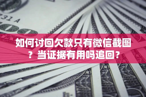 济南如何讨回欠款只有微信截图？当证据有用吗追回？