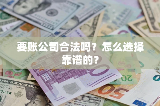 济南要账公司合法吗？怎么选择靠谱的？