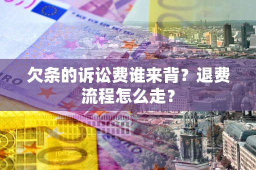 济南欠条的诉讼费谁来背？退费流程怎么走？