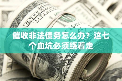济南催收非法债务怎么办？这七个血坑必须绕着走