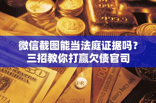 济南微信截图能当法庭证据吗？三招教你打赢欠债官司