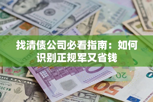 济南找清债公司必看指南：如何识别正规军又省钱